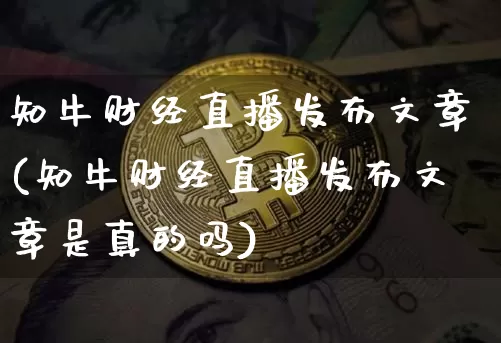 知牛财经直播发布文章(知牛财经直播发布文章是真的吗)_https://www.dcjwmf.com_广期所_第1张