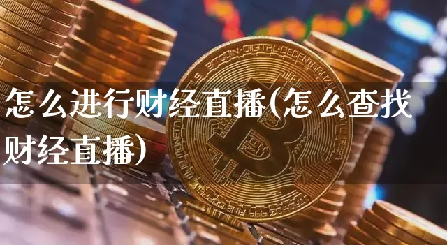 怎么进行财经直播(怎么查找财经直播)_https://www.dcjwmf.com_广期所_第1张