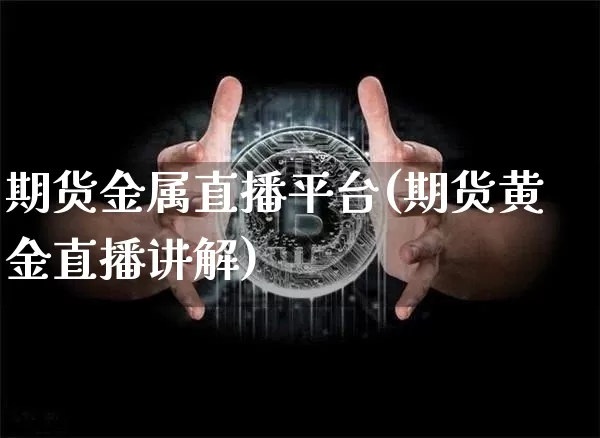 期货金属直播平台(期货黄金直播讲解)_https://www.dcjwmf.com_大商所_第1张