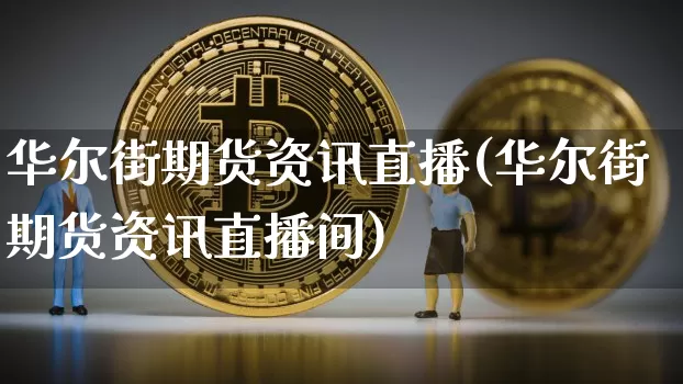 华尔街期货资讯直播(华尔街期货资讯直播间)_https://www.dcjwmf.com_上期所_第1张