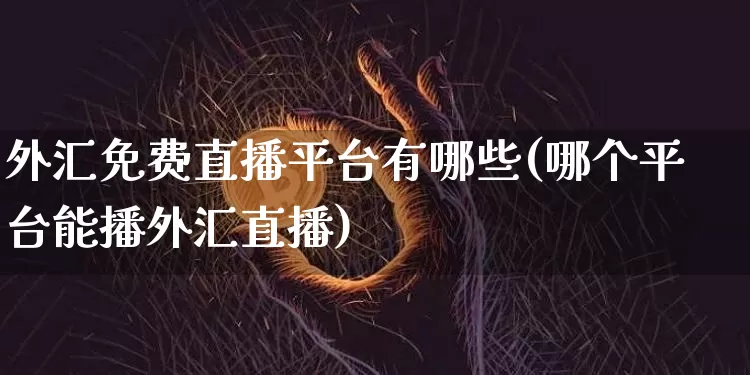 外汇免费直播平台有哪些(哪个平台能播外汇直播)_https://www.dcjwmf.com_上期所_第1张