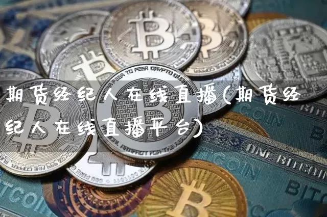 期货经纪人在线直播(期货经纪人在线直播平台)_https://www.dcjwmf.com_郑商所_第1张