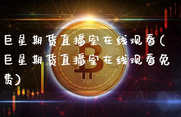 巨星期货直播室在线观看(巨星期货直播室在线观看免费)_https://www.dcjwmf.com_上期所_第1张