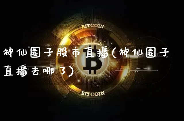 神仙圈子股市直播(神仙圈子直播去哪了)_https://www.dcjwmf.com_上期所_第1张