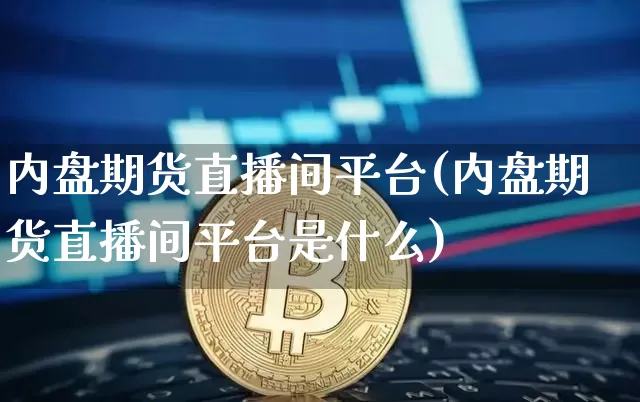 内盘期货直播间平台(内盘期货直播间平台是什么)_https://www.dcjwmf.com_中金所_第1张