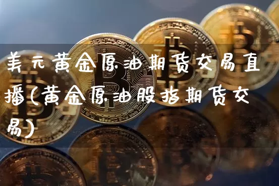 美元黄金原油期货交易直播(黄金原油股指期货交易)_https://www.dcjwmf.com_郑商所_第1张