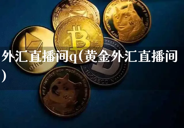 外汇直播间q(黄金外汇直播间)_https://www.dcjwmf.com_广期所_第1张