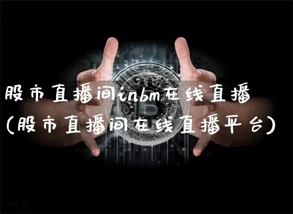 股市直播间inbm在线直播(股市直播间在线直播平台)_https://www.dcjwmf.com_上期所_第1张