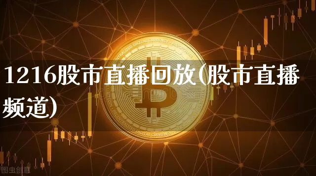1216股市直播回放(股市直播频道)_https://www.dcjwmf.com_上期能源_第1张