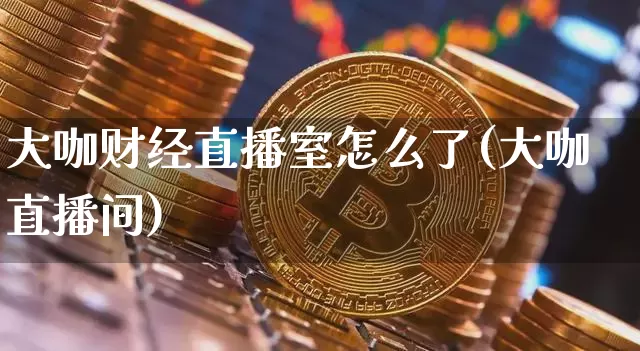 大咖财经直播室怎么了(大咖直播间)_https://www.dcjwmf.com_郑商所_第1张