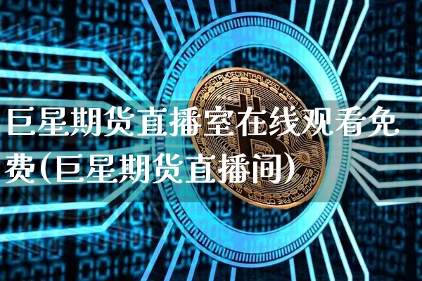 巨星期货直播室在线观看免费(巨星期货直播间)_https://www.dcjwmf.com_郑商所_第1张