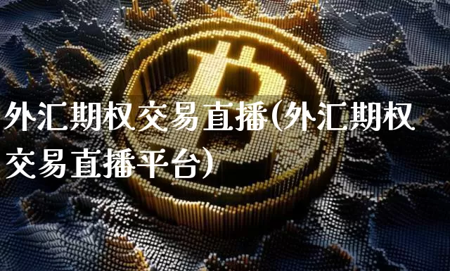 外汇期权交易直播(外汇期权交易直播平台)_https://www.dcjwmf.com_广期所_第1张