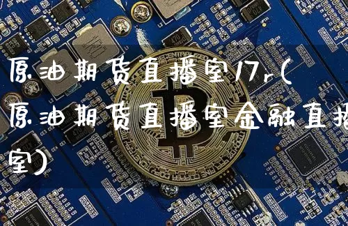 原油期货直播室17r(原油期货直播室金融直播室)_https://www.dcjwmf.com_郑商所_第1张