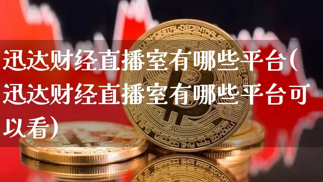 迅达财经直播室有哪些平台(迅达财经直播室有哪些平台可以看)_https://www.dcjwmf.com_上期所_第1张