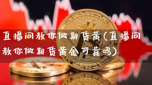 直播间教你做期货黄(直播间教你做期货黄金可靠吗)_https://www.dcjwmf.com_广期所_第1张