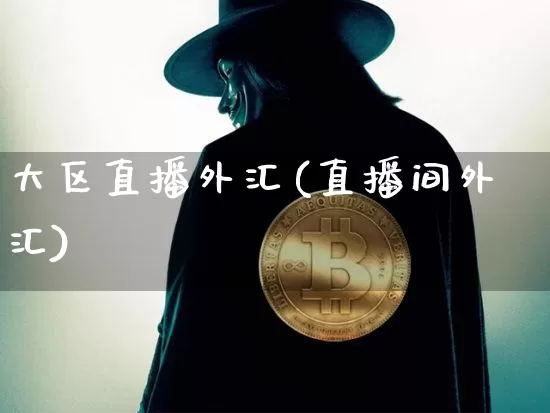 大区直播外汇(直播间外汇)_https://www.dcjwmf.com_上期所_第1张