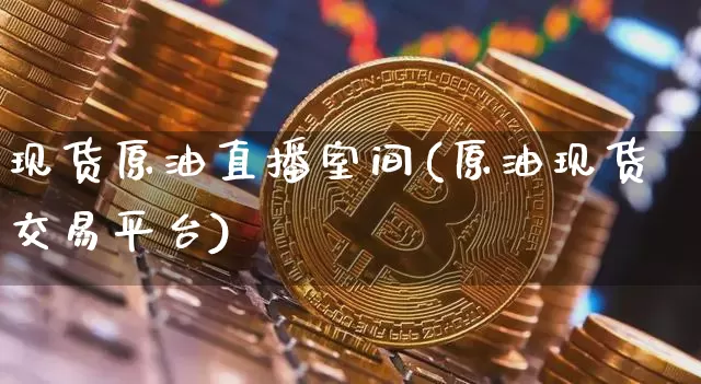现货原油直播室间(原油现货交易平台)_https://www.dcjwmf.com_郑商所_第1张
