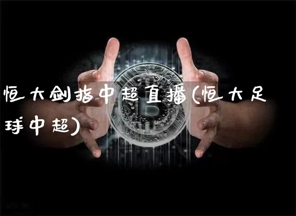 恒大剑指中超直播(恒大足球中超)_https://www.dcjwmf.com_上期所_第1张