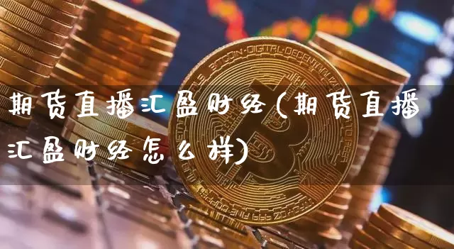 期货直播汇盈财经(期货直播汇盈财经怎么样)_https://www.dcjwmf.com_上期所_第1张