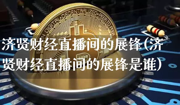 济贤财经直播间的展锋(济贤财经直播间的展锋是谁)_https://www.dcjwmf.com_中金所_第1张