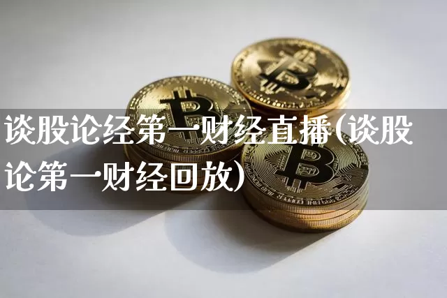 谈股论经第一财经直播(谈股论第一财经回放)_https://www.dcjwmf.com_广期所_第1张