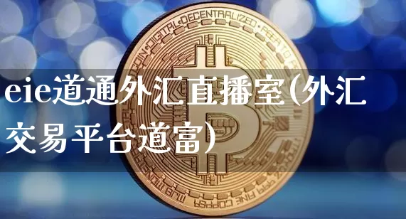 eie道通外汇直播室(外汇交易平台道富)_https://www.dcjwmf.com_上期所_第1张