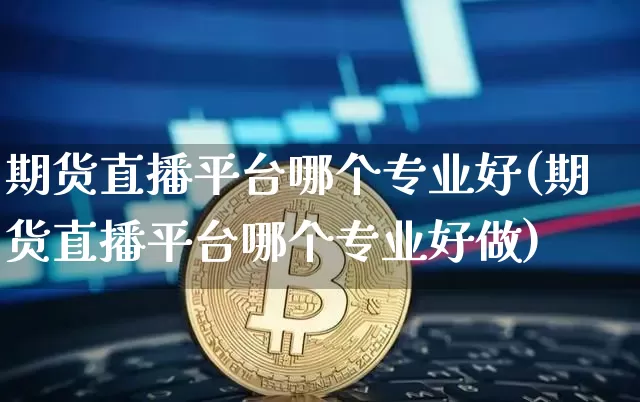 期货直播平台哪个专业好(期货直播平台哪个专业好做)_https://www.dcjwmf.com_广期所_第1张
