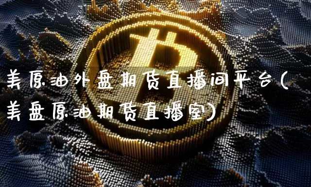 美原油外盘期货直播间平台(美盘原油期货直播室)_https://www.dcjwmf.com_郑商所_第1张