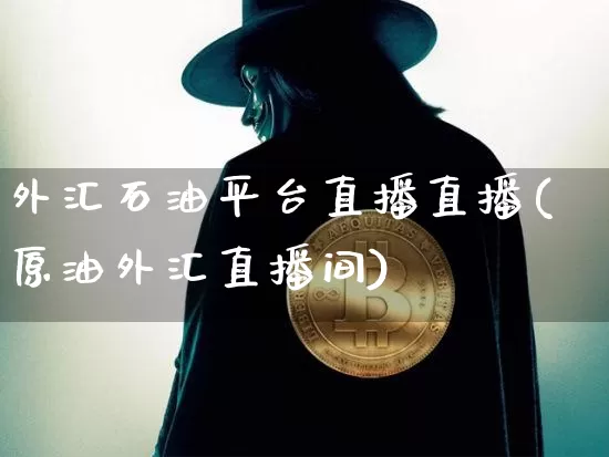 外汇石油平台直播直播(原油外汇直播间)_https://www.dcjwmf.com_上期所_第1张