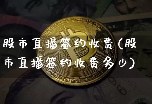 股市直播签约收费(股市直播签约收费多少)_https://www.dcjwmf.com_郑商所_第1张