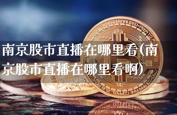 南京股市直播在哪里看(南京股市直播在哪里看啊)_https://www.dcjwmf.com_郑商所_第1张