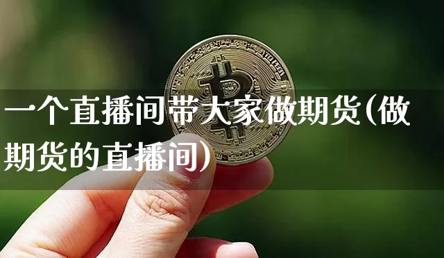 一个直播间带大家做期货(做期货的直播间)_https://www.dcjwmf.com_郑商所_第1张