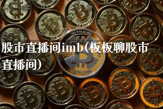 股市直播间imb(板板聊股市直播间)_https://www.dcjwmf.com_郑商所_第1张