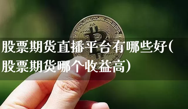股票期货直播平台有哪些好(股票期货哪个收益高)_https://www.dcjwmf.com_上期所_第1张