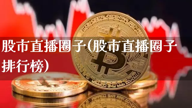 股市直播圈子(股市直播圈子排行榜)_https://www.dcjwmf.com_郑商所_第1张