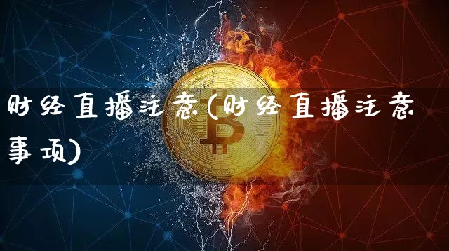 财经直播注意(财经直播注意事项)_https://www.dcjwmf.com_广期所_第1张