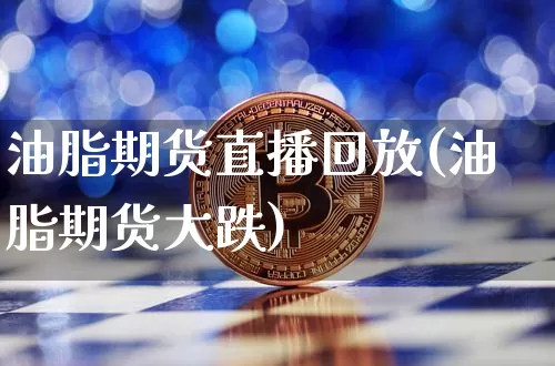油脂期货直播回放(油脂期货大跌)_https://www.dcjwmf.com_中金所_第1张