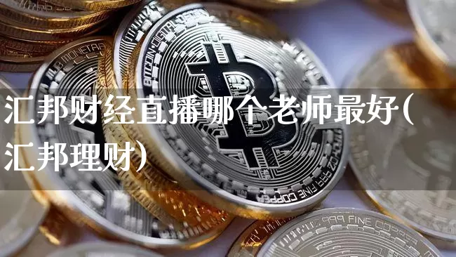 汇邦财经直播哪个老师最好(汇邦理财)_https://www.dcjwmf.com_中金所_第1张