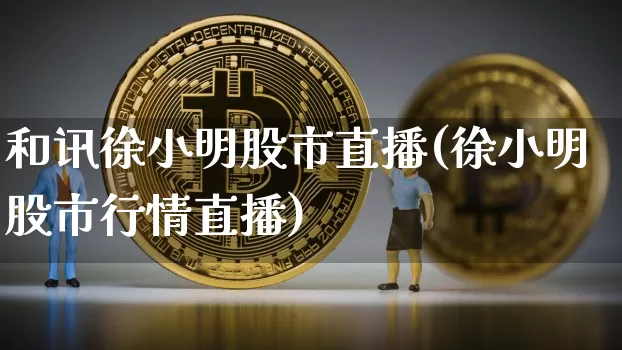 和讯徐小明股市直播(徐小明股市行情直播)_https://www.dcjwmf.com_上期能源_第1张