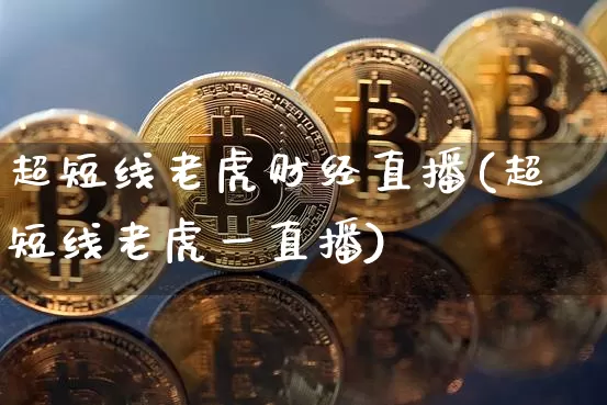 超短线老虎财经直播(超短线老虎一直播)_https://www.dcjwmf.com_上期所_第1张