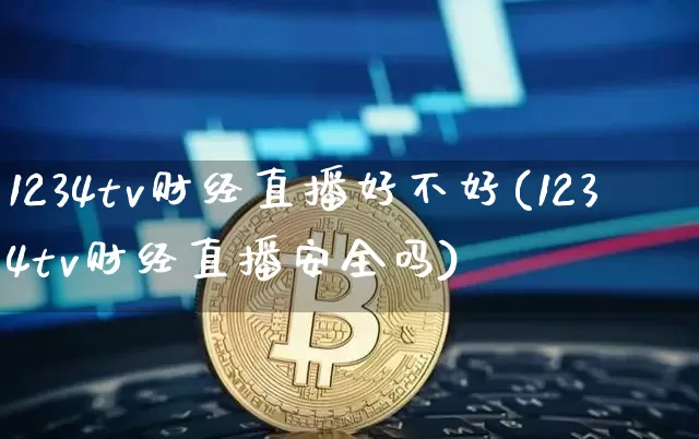 1234tv财经直播好不好(1234tv财经直播安全吗)_https://www.dcjwmf.com_上期能源_第1张