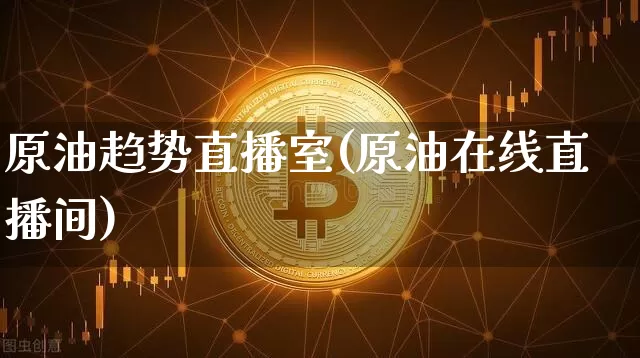 原油趋势直播室(原油在线直播间)_https://www.dcjwmf.com_中金所_第1张