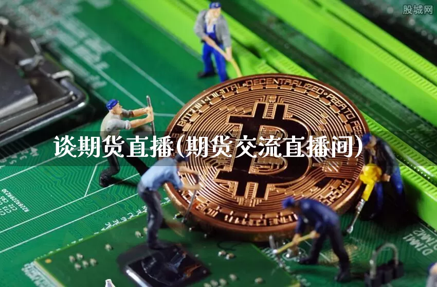 谈期货直播(期货交流直播间)_https://www.dcjwmf.com_上期所_第1张