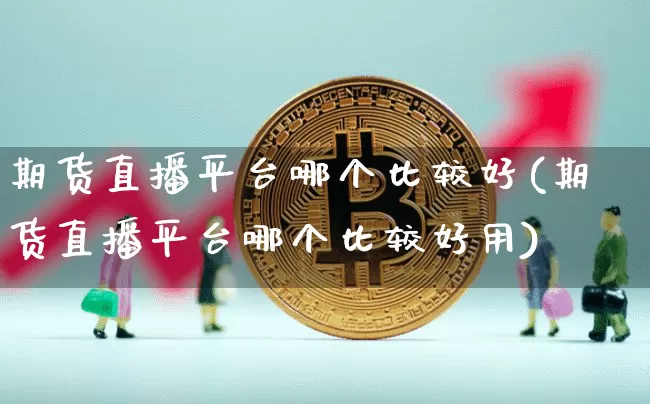 期货直播平台哪个比较好(期货直播平台哪个比较好用)_https://www.dcjwmf.com_大商所_第1张