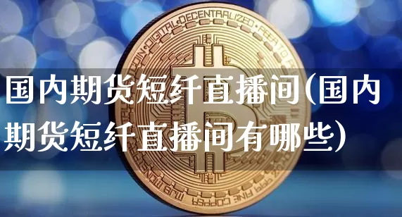 国内期货短纤直播间(国内期货短纤直播间有哪些)_https://www.dcjwmf.com_中金所_第1张
