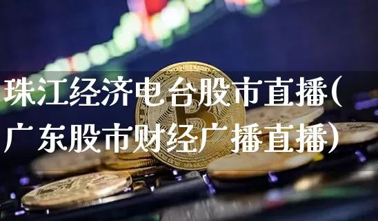 珠江经济电台股市直播(广东股市财经广播直播)_https://www.dcjwmf.com_广期所_第1张