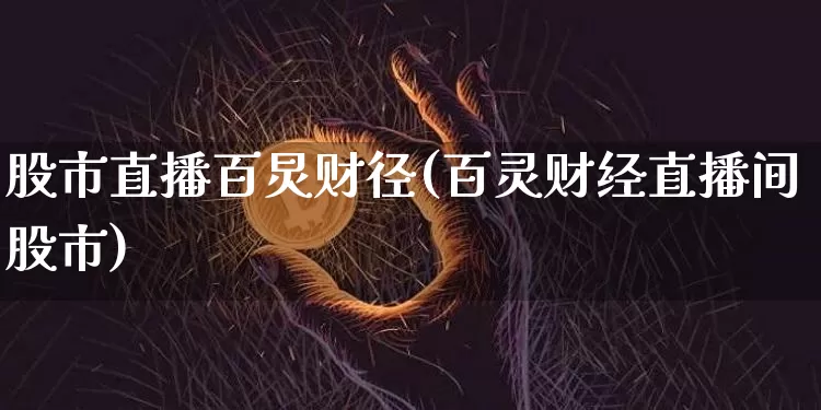 股市直播百炅财径(百灵财经直播间股市)_https://www.dcjwmf.com_上期所_第1张