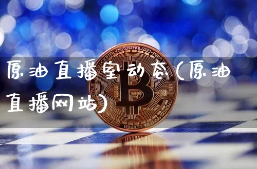 原油直播室动态(原油直播网站)_https://www.dcjwmf.com_郑商所_第1张