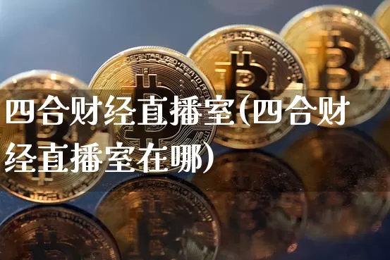 四合财经直播室(四合财经直播室在哪)_https://www.dcjwmf.com_中金所_第1张