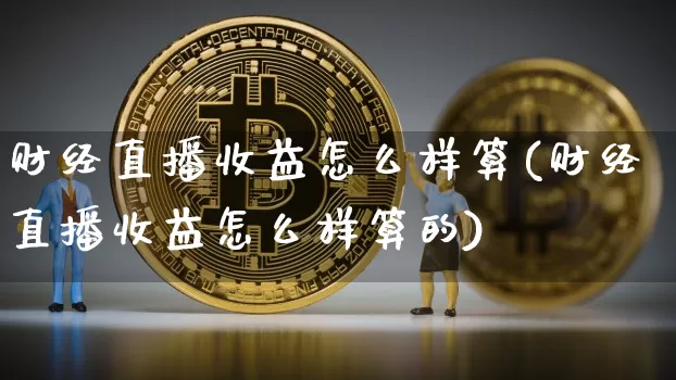 财经直播收益怎么样算(财经直播收益怎么样算的)_https://www.dcjwmf.com_郑商所_第1张